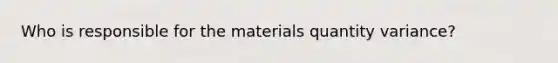 Who is responsible for the materials quantity variance?