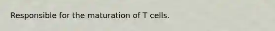 Responsible for the maturation of T cells.