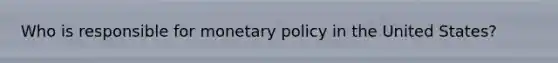 Who is responsible for monetary policy in the United States?