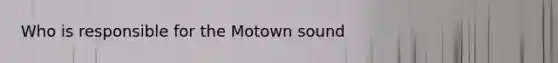 Who is responsible for the Motown sound