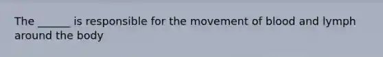 The ______ is responsible for the movement of blood and lymph around the body