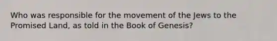 Who was responsible for the movement of the Jews to the Promised Land, as told in the Book of Genesis?