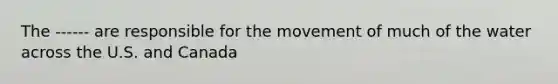 The ------ are responsible for the movement of much of the water across the U.S. and Canada