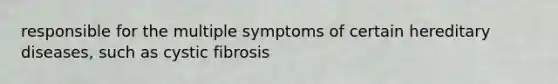 responsible for the multiple symptoms of certain hereditary diseases, such as cystic fibrosis