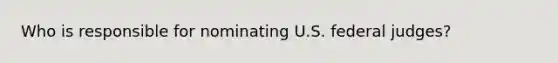 Who is responsible for nominating U.S. federal judges?