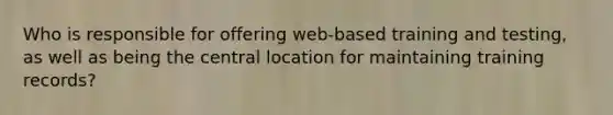 Who is responsible for offering web-based training and testing, as well as being the central location for maintaining training records?