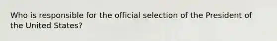 Who is responsible for the official selection of the President of the United States?