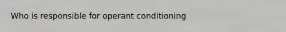 Who is responsible for operant conditioning