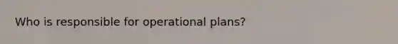 Who is responsible for operational plans?