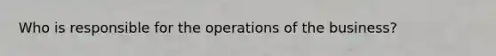 Who is responsible for the operations of the business?