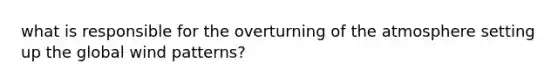 what is responsible for the overturning of the atmosphere setting up the global wind patterns?