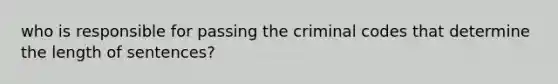 who is responsible for passing the criminal codes that determine the length of sentences?