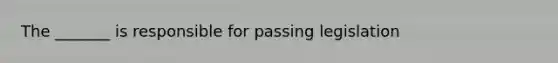 The _______ is responsible for passing legislation