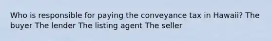 Who is responsible for paying the conveyance tax in Hawaii? The buyer The lender The listing agent The seller