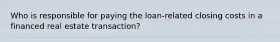 Who is responsible for paying the loan-related closing costs in a financed real estate transaction?