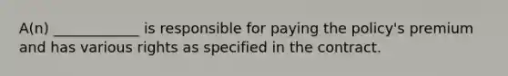 A(n) ____________ is responsible for paying the policy's premium and has various rights as specified in the contract.