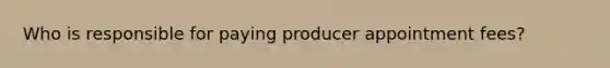 Who is responsible for paying producer appointment fees?