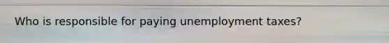 Who is responsible for paying unemployment taxes?