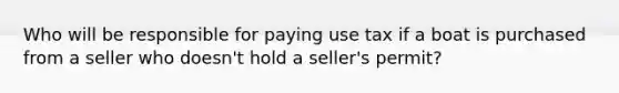 Who will be responsible for paying use tax if a boat is purchased from a seller who doesn't hold a seller's permit?