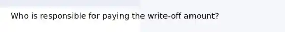 Who is responsible for paying the write-off amount?
