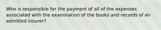 Who is responsible for the payment of all of the expenses associated with the examination of the books and records of an admitted insurer?