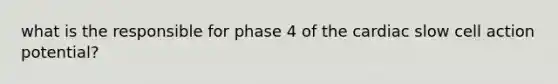 what is the responsible for phase 4 of the cardiac slow cell action potential?