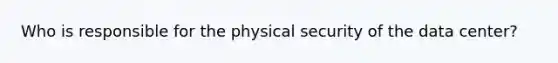 Who is responsible for the physical security of the data center?