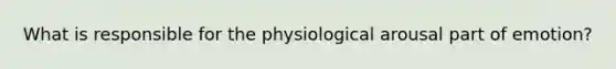 What is responsible for the physiological arousal part of emotion?