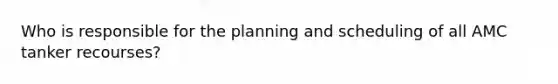 Who is responsible for the planning and scheduling of all AMC tanker recourses?