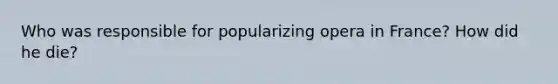 Who was responsible for popularizing opera in France? How did he die?