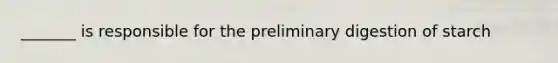 _______ is responsible for the preliminary digestion of starch