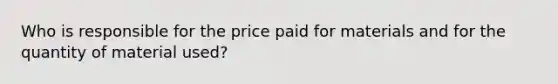 Who is responsible for the price paid for materials and for the quantity of material used?