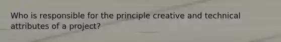 Who is responsible for the principle creative and technical attributes of a project?
