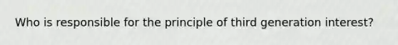 Who is responsible for the principle of third generation interest?