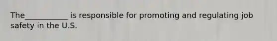 The___________ is responsible for promoting and regulating job safety in the U.S.