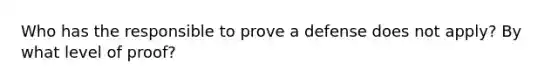 Who has the responsible to prove a defense does not apply? By what level of proof?