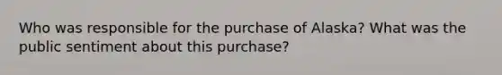 Who was responsible for the purchase of Alaska? What was the public sentiment about this purchase?