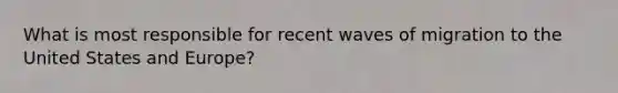 What is most responsible for recent waves of migration to the United States and Europe?
