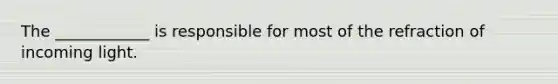 The ____________ is responsible for most of the refraction of incoming light.