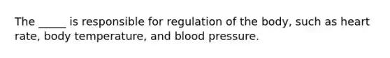 The _____ is responsible for regulation of the body, such as heart rate, body temperature, and blood pressure.