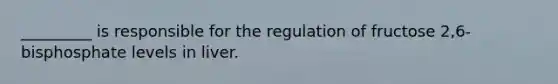 _________ is responsible for the regulation of fructose 2,6-bisphosphate levels in liver.