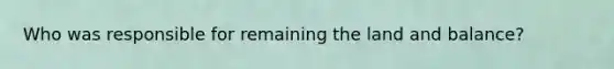 Who was responsible for remaining the land and balance?