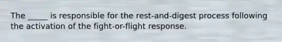 The _____ is responsible for the rest-and-digest process following the activation of the fight-or-flight response.