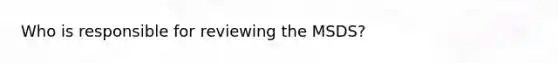 Who is responsible for reviewing the MSDS?