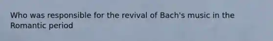 Who was responsible for the revival of Bach's music in the Romantic period