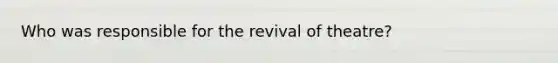 Who was responsible for the revival of theatre?