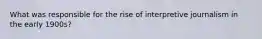 What was responsible for the rise of interpretive journalism in the early 1900s?