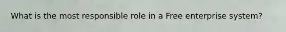 What is the most responsible role in a Free enterprise system?