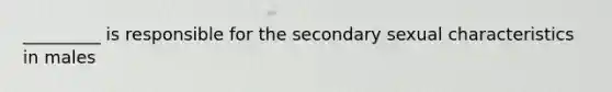 _________ is responsible for the secondary sexual characteristics in males