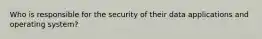 Who is responsible for the security of their data applications and operating system?